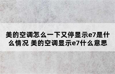 美的空调怎么一下又停显示e7是什么情况 美的空调显示e7什么意思